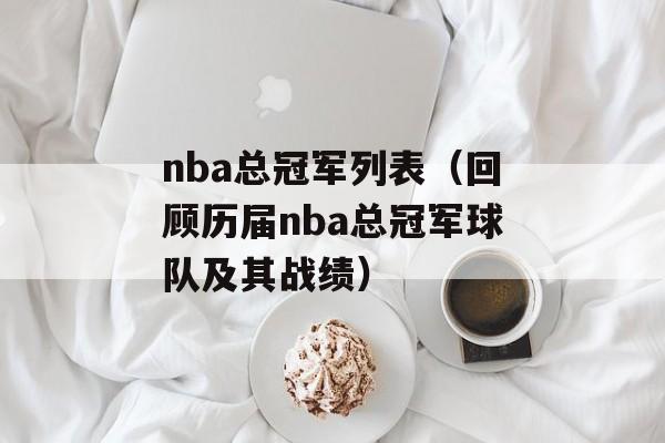 nba总冠军列表（回顾历届nba总冠军球队及其战绩）-第1张图片-居家生活