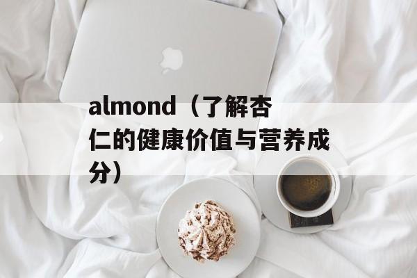 almond（了解杏仁的健康价值与营养成分）-第1张图片-居家生活