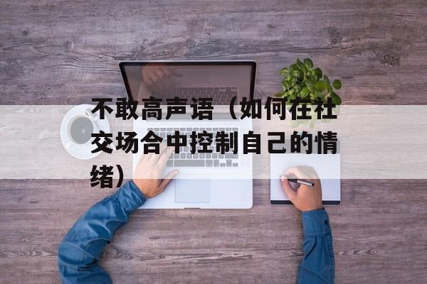 不敢高声语（如何在社交场合中控制自己的情绪）-第1张图片-居家生活
