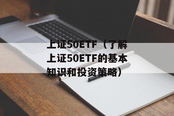 上证50ETF（了解上证50ETF的基本知识和投资策略）-第1张图片-居家生活