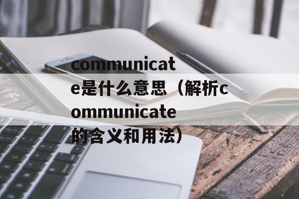 communicate是什么意思（解析communicate的含义和用法）-第1张图片-居家生活