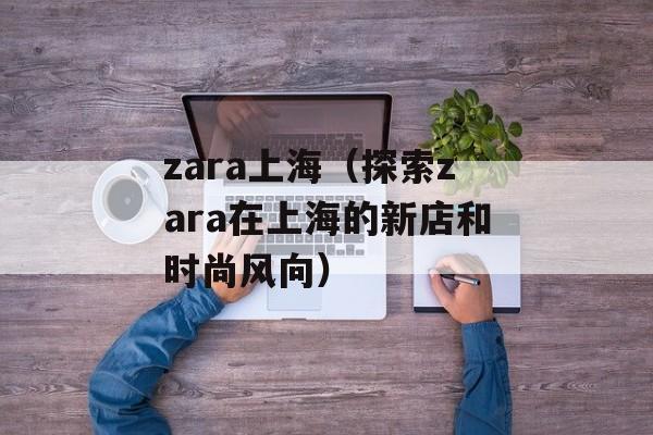 zara上海（探索zara在上海的新店和时尚风向）-第1张图片-居家生活