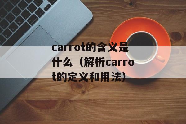 carrot的含义是什么（解析carrot的定义和用法）-第1张图片-居家生活