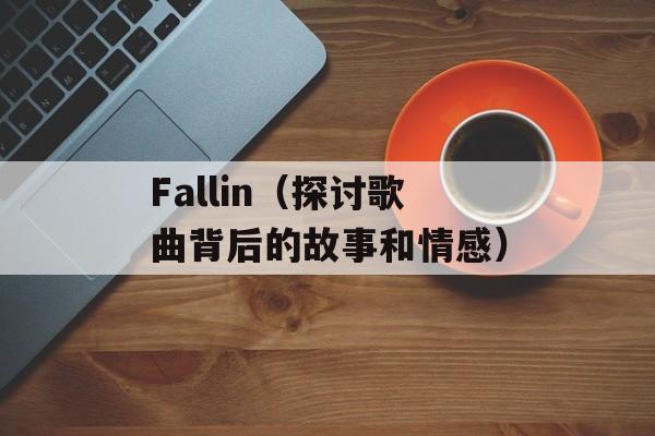 Fallin（探讨歌曲背后的故事和情感）-第1张图片-居家生活