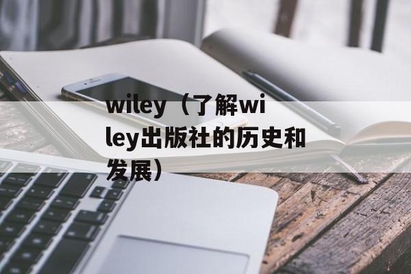 wiley（了解wiley出版社的历史和发展）-第1张图片-居家生活