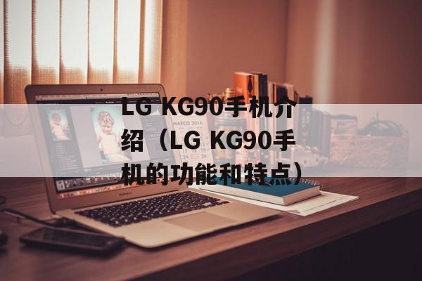 LG KG90手机介绍（LG KG90手机的功能和特点）-第1张图片-居家生活