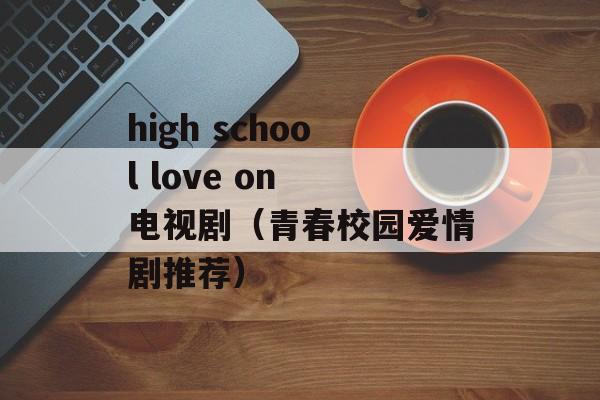 high school love on 电视剧（青春校园爱情剧推荐）-第1张图片-居家生活