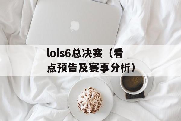 lols6总决赛（看点预告及赛事分析）-第1张图片-居家生活