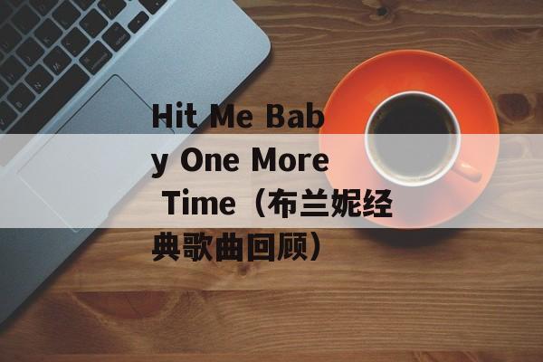 Hit Me Baby One More Time（布兰妮经典歌曲回顾）-第1张图片-居家生活