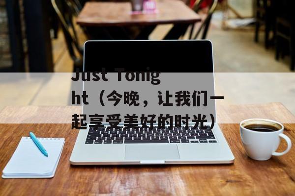 Just Tonight（今晚，让我们一起享受美好的时光）-第1张图片-居家生活