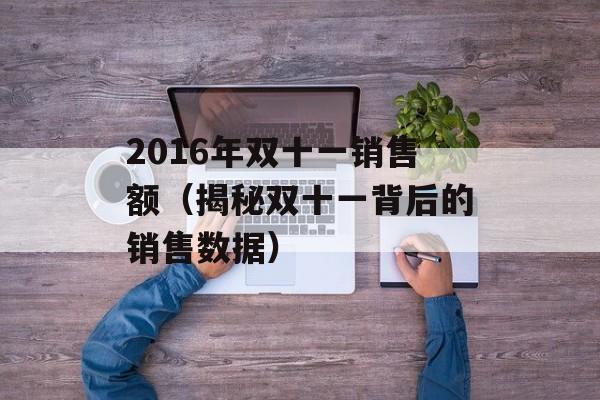 2016年双十一销售额（揭秘双十一背后的销售数据）-第1张图片-居家生活
