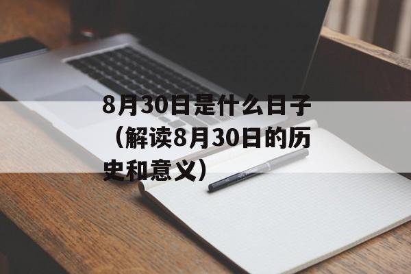 8月30日是什么日子（解读8月30日的历史和意义）-第1张图片-居家生活