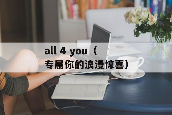 all 4 you（专属你的浪漫惊喜）-第1张图片-居家生活