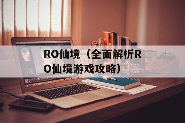 RO仙境（全面解析RO仙境游戏攻略）-第1张图片-居家生活