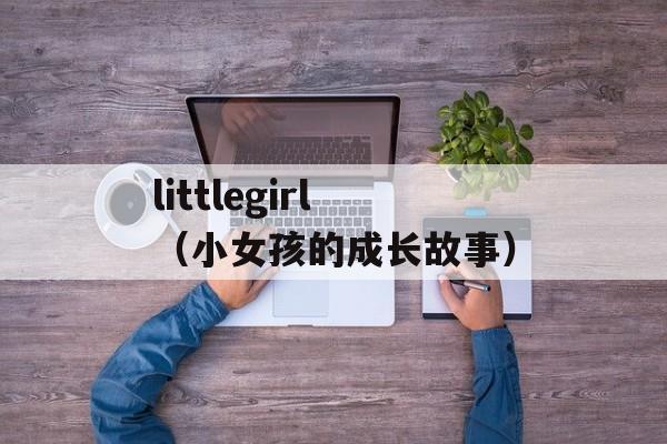 littlegirl（小女孩的成长故事）-第1张图片-居家生活