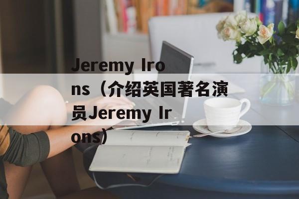 Jeremy Irons（介绍英国著名演员Jeremy Irons）-第1张图片-居家生活