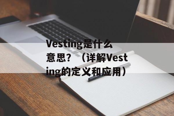 Vesting是什么意思？（详解Vesting的定义和应用）-第1张图片-居家生活