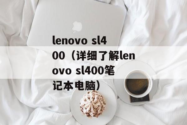lenovo sl400（详细了解lenovo sl400笔记本电脑）-第1张图片-居家生活