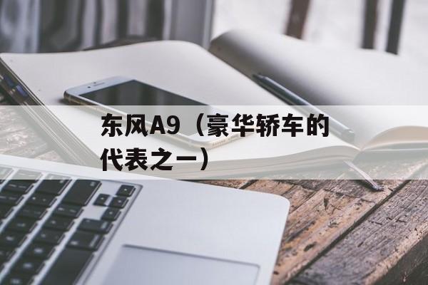 东风A9（豪华轿车的代表之一）-第1张图片-居家生活
