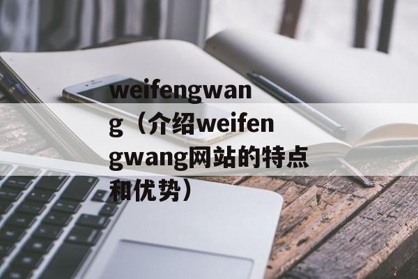 weifengwang（介绍weifengwang网站的特点和优势）-第1张图片-居家生活
