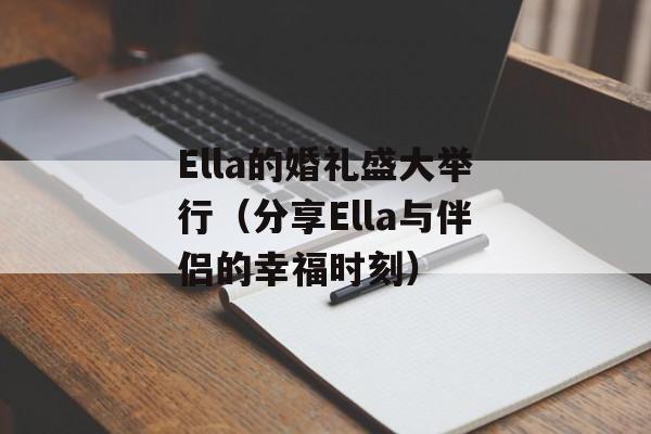 Ella的婚礼盛大举行（分享Ella与伴侣的幸福时刻）-第1张图片-居家生活