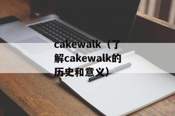 cakewalk（了解cakewalk的历史和意义）-第1张图片-居家生活