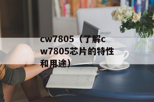 cw7805（了解cw7805芯片的特性和用途）-第1张图片-居家生活
