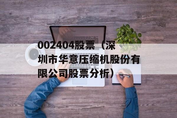 002404股票（深圳市华意压缩机股份有限公司股票分析）-第1张图片-居家生活