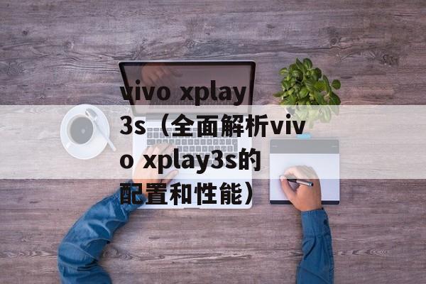 vivo xplay3s（全面解析vivo xplay3s的配置和性能）-第1张图片-居家生活