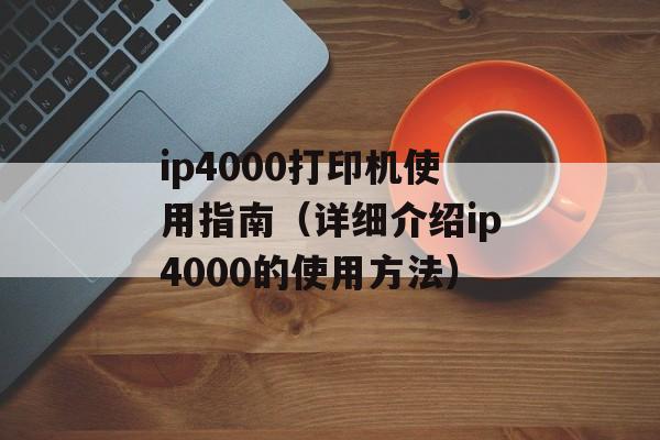 ip4000打印机使用指南（详细介绍ip4000的使用方法）-第1张图片-居家生活