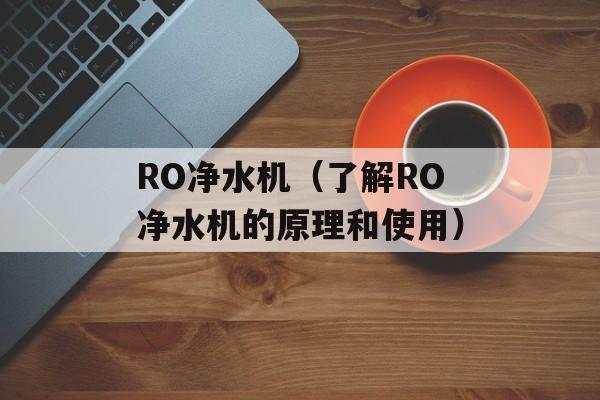 RO净水机（了解RO净水机的原理和使用）-第1张图片-居家生活