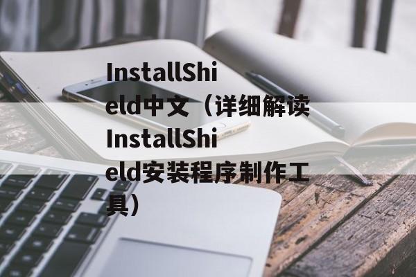 InstallShield中文（详细解读InstallShield安装程序制作工具）-第1张图片-居家生活