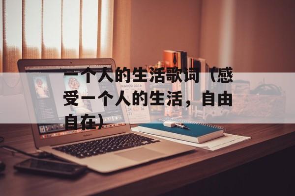 一个人的生活歌词（感受一个人的生活，自由自在）-第1张图片-居家生活