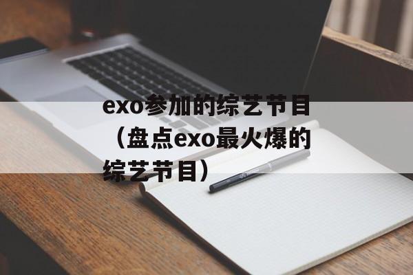 exo参加的综艺节目（盘点exo最火爆的综艺节目）-第1张图片-居家生活