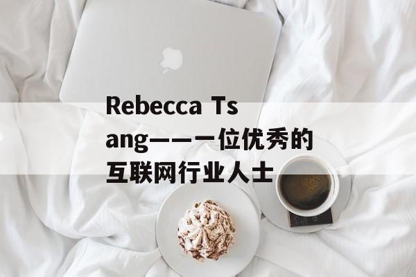 Rebecca Tsang——一位优秀的互联网行业人士-第1张图片-居家生活