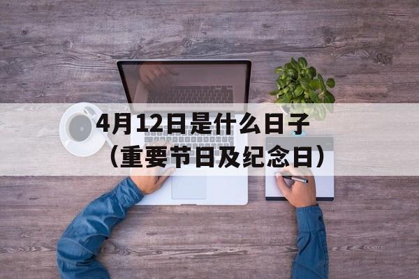 4月12日是什么日子（重要节日及纪念日）-第1张图片-居家生活