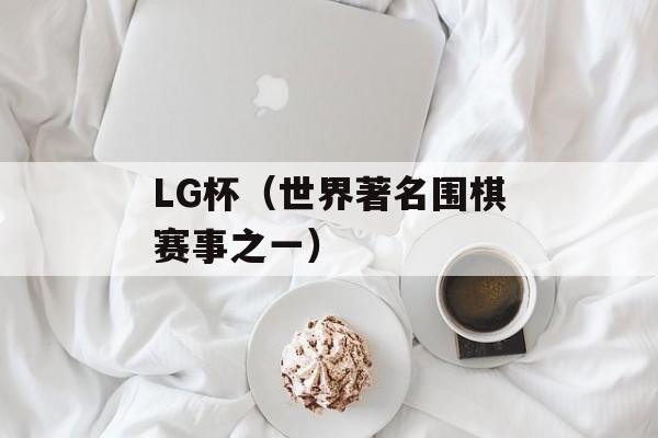 LG杯（世界著名围棋赛事之一）-第1张图片-居家生活