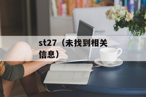 st27（未找到相关信息）-第1张图片-居家生活