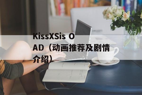 KissXSis OAD（动画推荐及剧情介绍）-第1张图片-居家生活