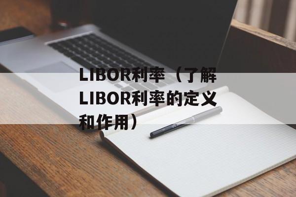 LIBOR利率（了解LIBOR利率的定义和作用）-第1张图片-居家生活