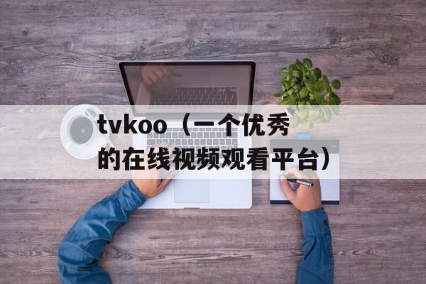 tvkoo（一个优秀的在线视频观看平台）-第1张图片-居家生活