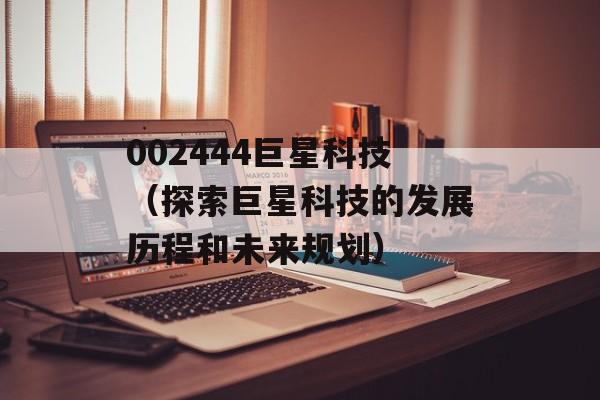 002444巨星科技（探索巨星科技的发展历程和未来规划）-第1张图片-居家生活
