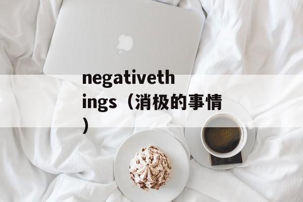 negativethings（消极的事情）-第1张图片-居家生活