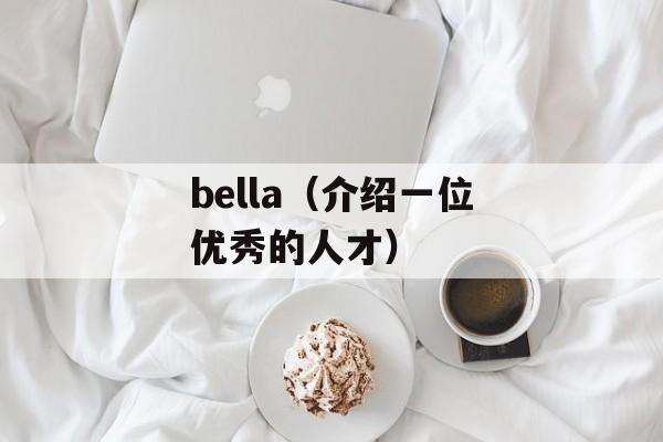 bella（介绍一位优秀的人才）-第1张图片-居家生活