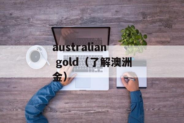 australian gold（了解澳洲金）-第1张图片-居家生活