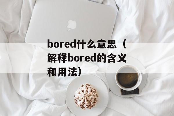 bored什么意思（解释bored的含义和用法）-第1张图片-居家生活