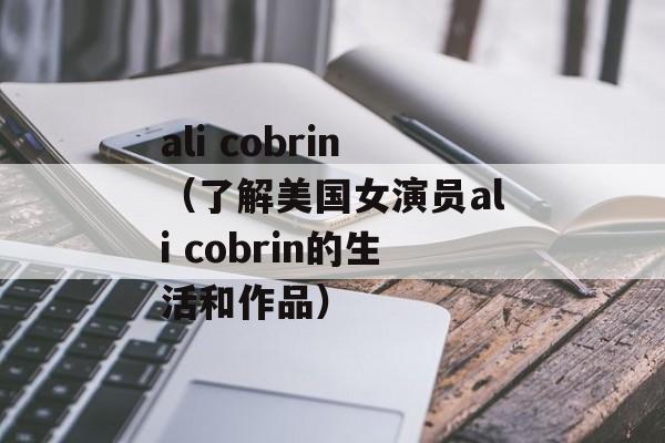 ali cobrin（了解美国女演员ali cobrin的生活和作品）-第1张图片-居家生活