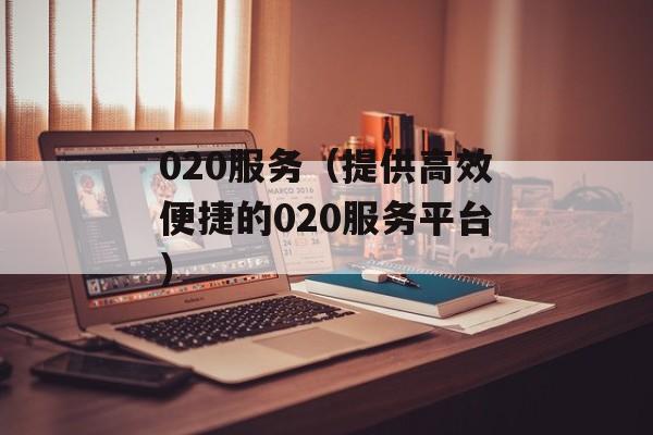 020服务（提供高效便捷的020服务平台）-第1张图片-居家生活