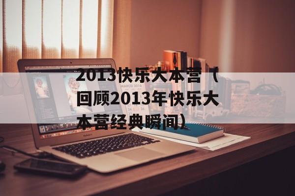2013快乐大本营（回顾2013年快乐大本营经典瞬间）-第1张图片-居家生活