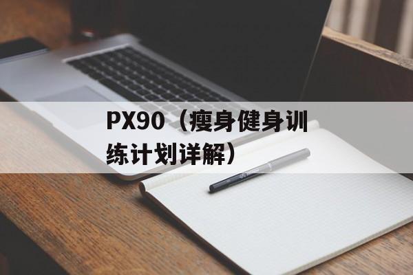 PX90（瘦身健身训练计划详解）-第1张图片-居家生活